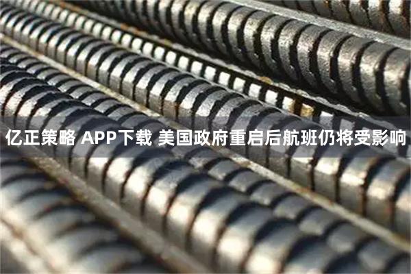 亿正策略 APP下载 美国政府重启后航班仍将受影响