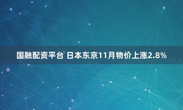 国融配资平台 日本东京11月物价上涨2.8%