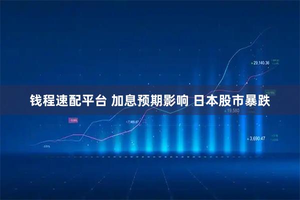 钱程速配平台 加息预期影响 日本股市暴跌