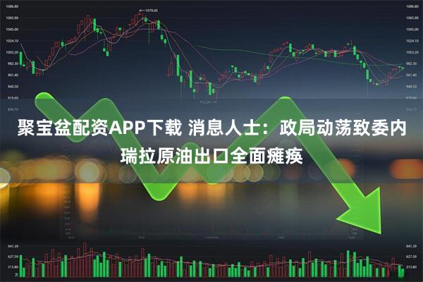 聚宝盆配资APP下载 消息人士：政局动荡致委内瑞拉原油出口全面瘫痪