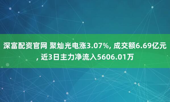 深富配资官网 聚灿光电涨3.07%, 成交额6.69亿元, 近3日主力净流入5606.01万