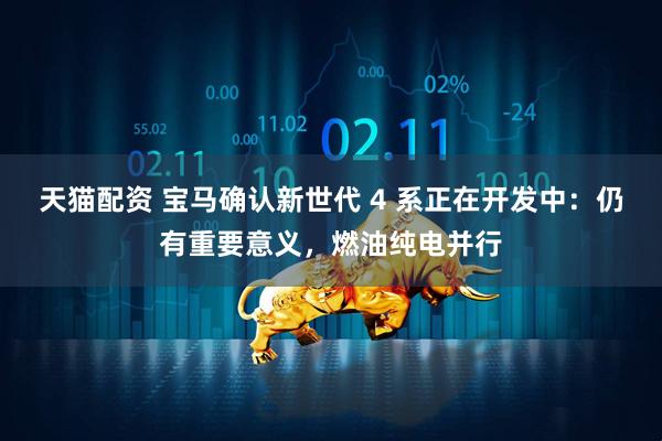 天猫配资 宝马确认新世代 4 系正在开发中：仍有重要意义，燃油纯电并行