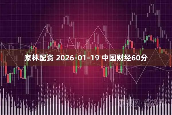 家林配资 2026-01-19 中国财经60分