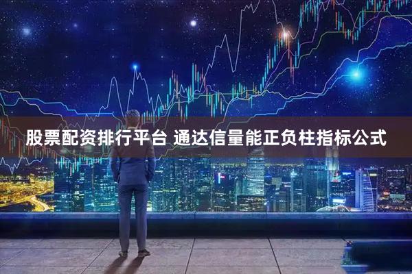 股票配资排行平台 通达信量能正负柱指标公式