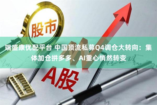 端盛康优配平台 中国顶流私募Q4调仓大转向：集体加仓拼多多、AI重心悄然转变