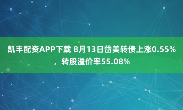 凯丰配资APP下载 8月13日岱美转债上涨0.55%，转股溢价率55.08%
