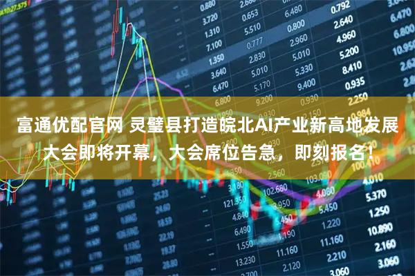 富通优配官网 灵璧县打造皖北AI产业新高地发展大会即将开幕，大会席位告急，即刻报名！