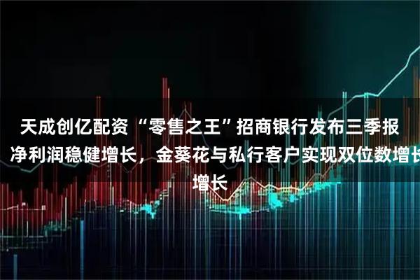 天成创亿配资 “零售之王”招商银行发布三季报，净利润稳健增长，金葵花与私行客户实现双位数增长